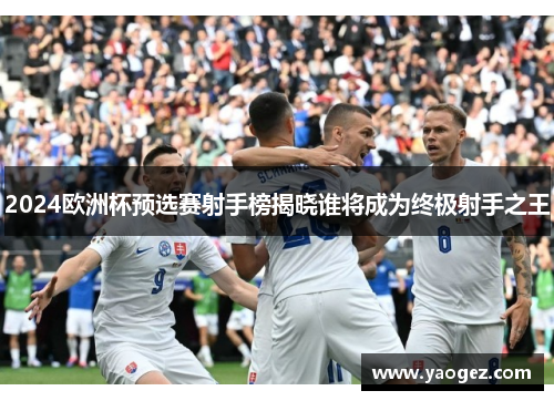 2024欧洲杯预选赛射手榜揭晓谁将成为终极射手之王