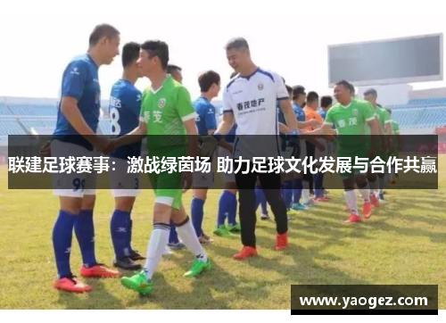 联建足球赛事：激战绿茵场 助力足球文化发展与合作共赢