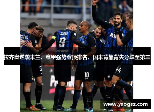 拉齐奥逆袭米兰，意甲强势登顶排名，国米背靠背失分跌至第三