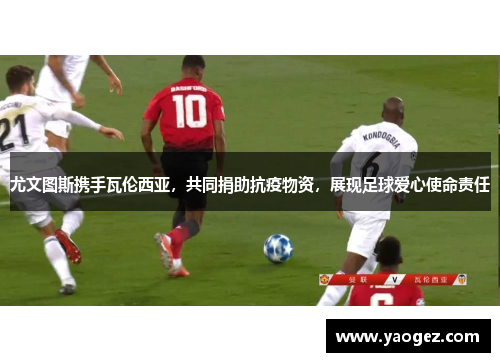 尤文图斯携手瓦伦西亚，共同捐助抗疫物资，展现足球爱心使命责任