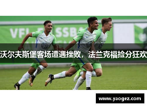 沃尔夫斯堡客场遭遇挫败，法兰克福捡分狂欢