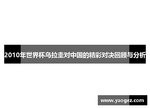 2010年世界杯乌拉圭对中国的精彩对决回顾与分析