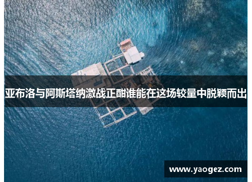 亚布洛与阿斯塔纳激战正酣谁能在这场较量中脱颖而出