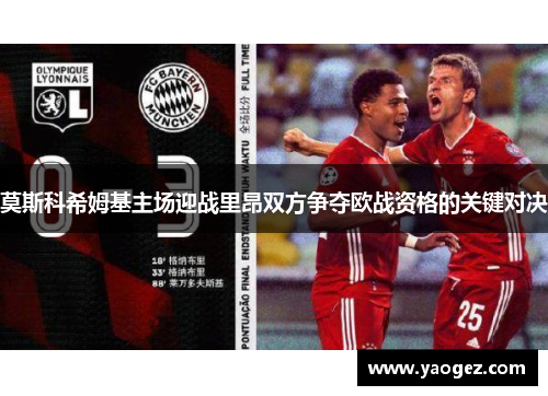 莫斯科希姆基主场迎战里昂双方争夺欧战资格的关键对决