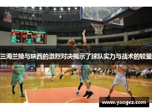 三海兰陵与陕西的激烈对决揭示了球队实力与战术的较量