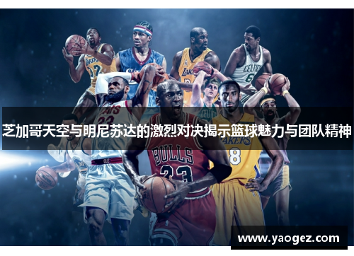 芝加哥天空与明尼苏达的激烈对决揭示篮球魅力与团队精神