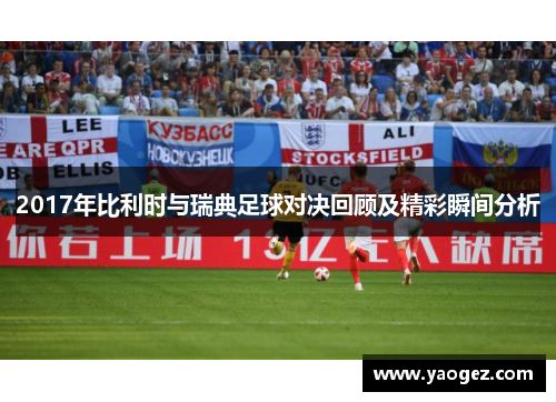 2017年比利时与瑞典足球对决回顾及精彩瞬间分析