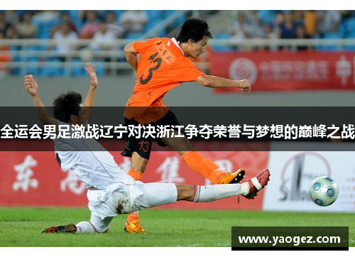 全运会男足激战辽宁对决浙江争夺荣誉与梦想的巅峰之战
