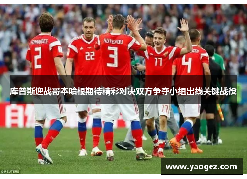库普斯迎战哥本哈根期待精彩对决双方争夺小组出线关键战役